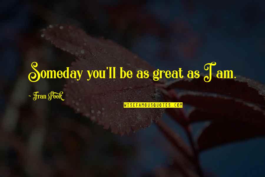 Enraizadores Quotes By Fran Peek: Someday you'll be as great as I am.