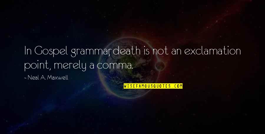 Enraizadores Quotes By Neal A. Maxwell: In Gospel grammar, death is not an exclamation