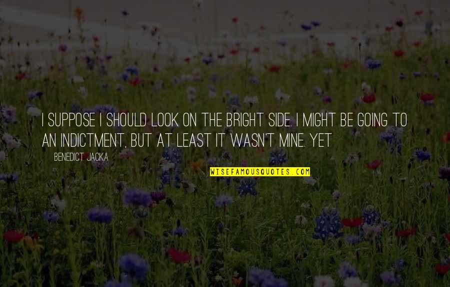 Enraptur'd Quotes By Benedict Jacka: I suppose I should look on the bright