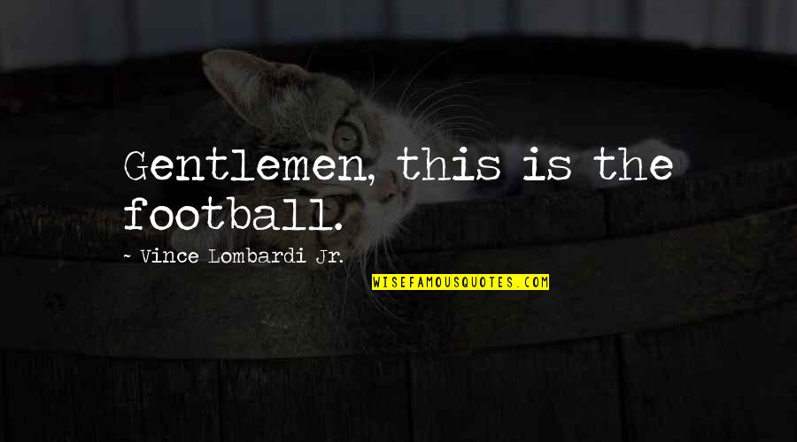 Enraptur'd Quotes By Vince Lombardi Jr.: Gentlemen, this is the football. Enraptur'd Quotes By Vince Lombardi Jr.: Gentlemen, this is the football.