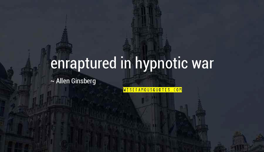 Enraptured Quotes By Allen Ginsberg: enraptured in hypnotic war Enraptured Quotes By Allen Ginsberg: enraptured in hypnotic war