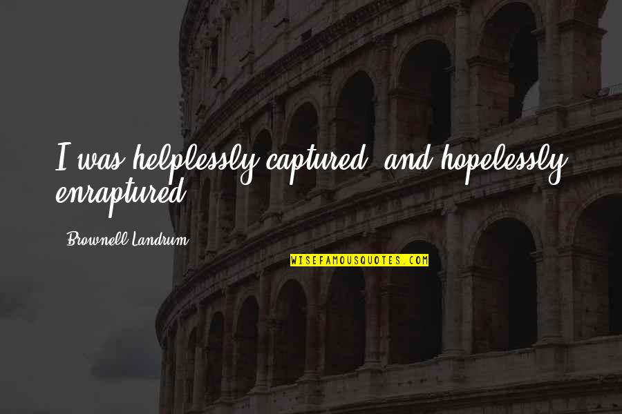 Enraptured Quotes By Brownell Landrum: I was helplessly captured; and hopelessly enraptured. Enraptured Quotes By Brownell Landrum: I was helplessly captured; and hopelessly enraptured.