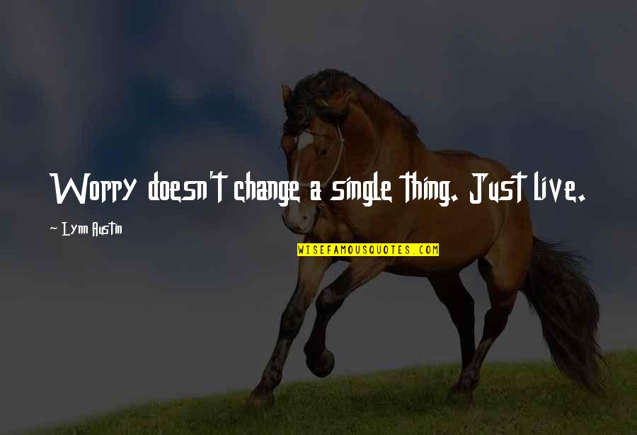 Enrequitted Love Quotes By Lynn Austin: Worry doesn't change a single thing. Just live.