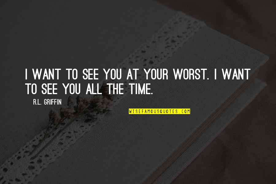 Enrgy Quotes By R.L. Griffin: I want to see you at your worst.