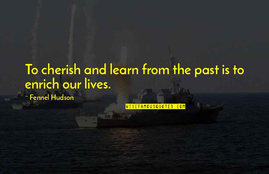 Enrich Lives Quotes By Fennel Hudson: To cherish and learn from the past is Enrich Lives Quotes By Fennel Hudson: To cherish and learn from the past is