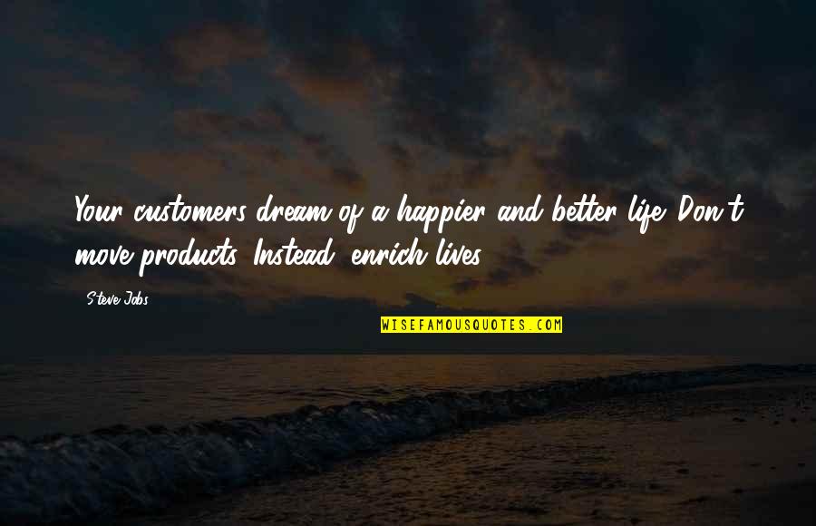 Enrich Lives Quotes By Steve Jobs: Your customers dream of a happier and better Enrich Lives Quotes By Steve Jobs: Your customers dream of a happier and better