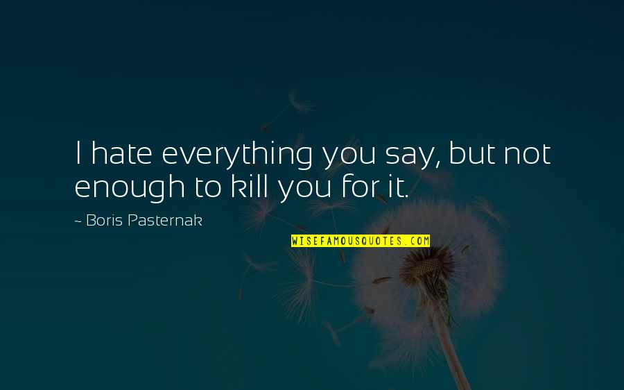 Enrich Your Soul Quotes By Boris Pasternak: I hate everything you say, but not enough