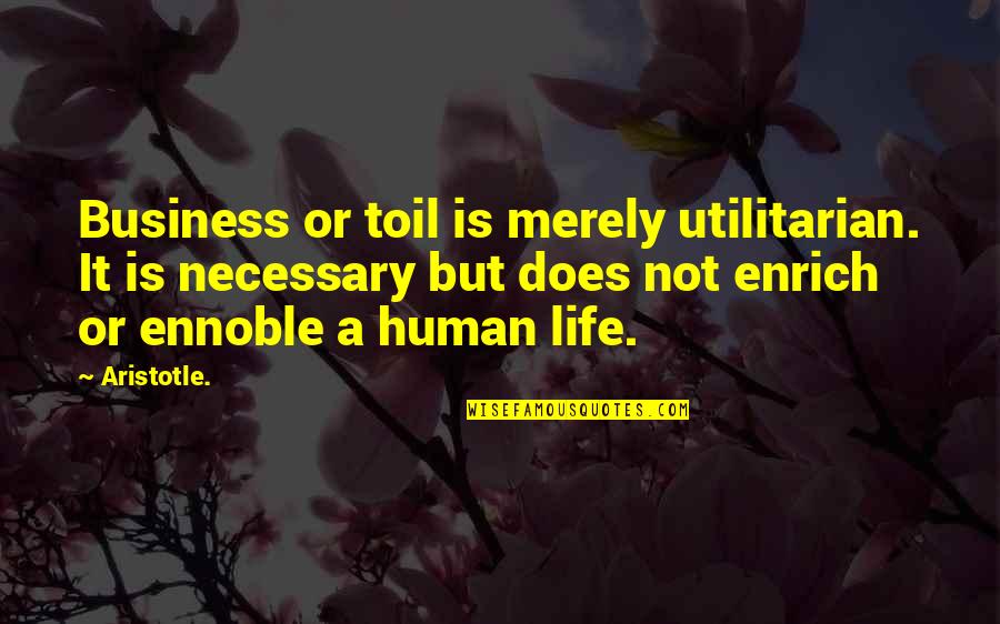 Enrich'd Quotes By Aristotle.: Business or toil is merely utilitarian. It is