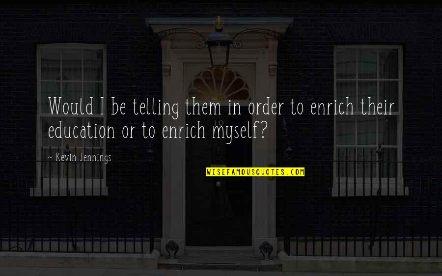 Enrich'd Quotes By Kevin Jennings: Would I be telling them in order to