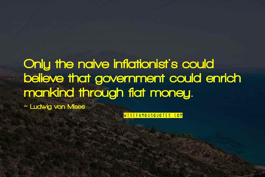 Enrich'd Quotes By Ludwig Von Mises: Only the naive inflationist's could believe that government