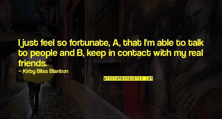 Enriching Education Quotes By Kirby Bliss Blanton: I just feel so fortunate, A, that I'm Enriching Education Quotes By Kirby Bliss Blanton: I just feel so fortunate, A, that I'm
