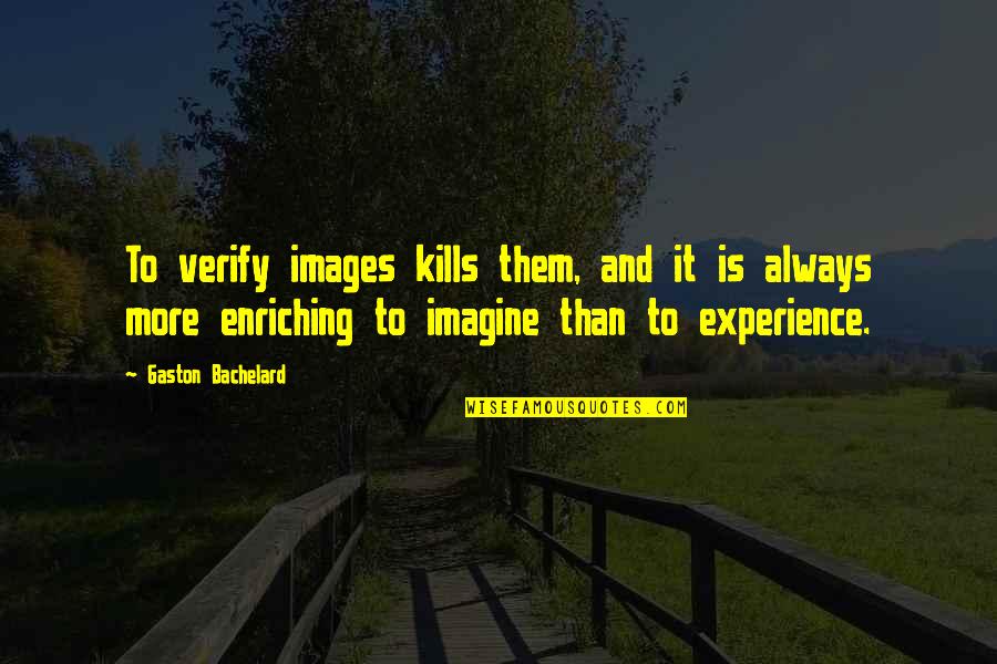 Enriching Quotes By Gaston Bachelard: To verify images kills them, and it is