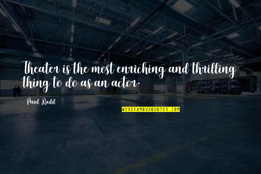Enriching Quotes By Paul Rudd: Theater is the most enriching and thrilling thing