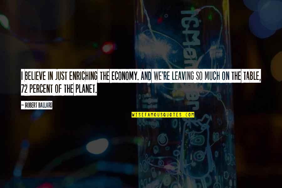 Enriching Quotes By Robert Ballard: I believe in just enriching the economy. And
