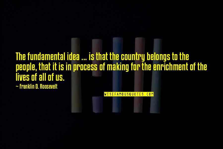 Enrichment Quotes By Franklin D. Roosevelt: The fundamental idea ... is that the country