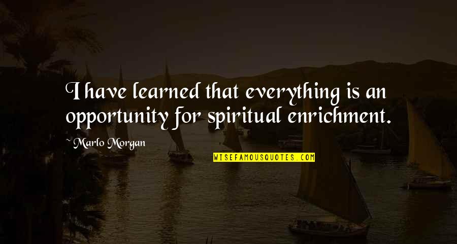 Enrichment Quotes By Marlo Morgan: I have learned that everything is an opportunity
