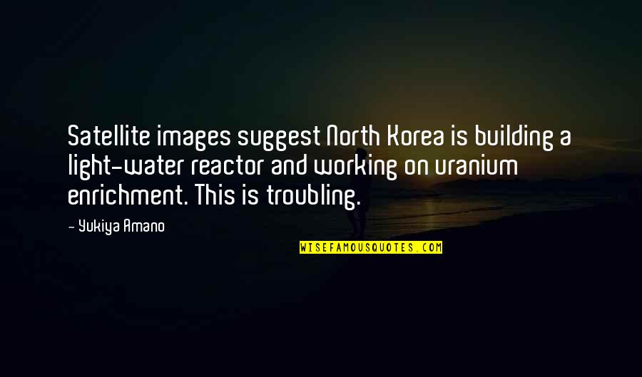 Enrichment Quotes By Yukiya Amano: Satellite images suggest North Korea is building a