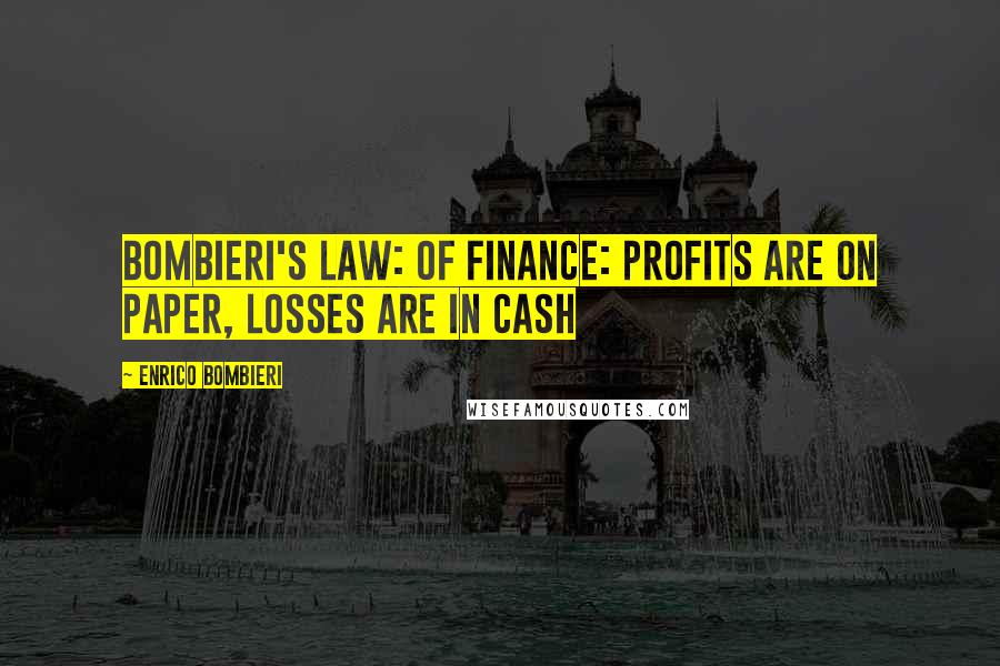 Enrico Bombieri quotes: Bombieri's Law: of Finance: Profits are on paper, losses are in cash