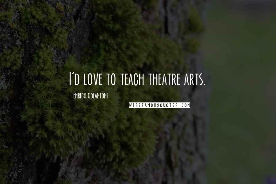 Enrico Colantoni quotes: I'd love to teach theatre arts.