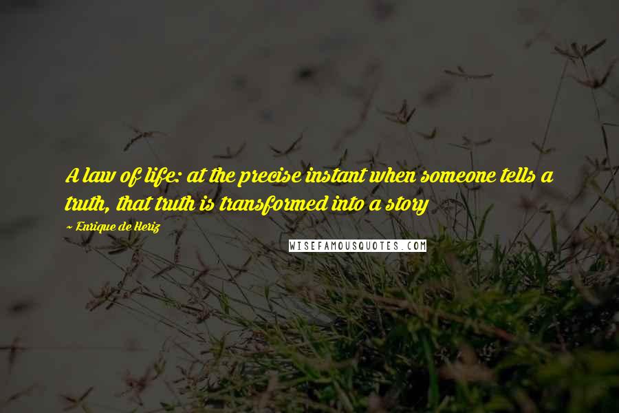 Enrique De Heriz quotes: A law of life: at the precise instant when someone tells a truth, that truth is transformed into a story