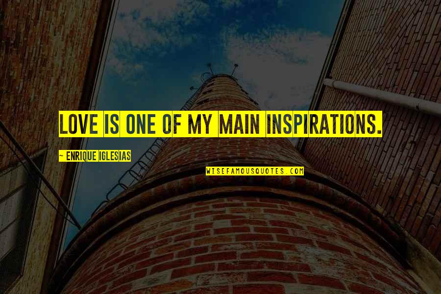 Enrique Iglesias Best Quotes By Enrique Iglesias: Love is one of my main inspirations.