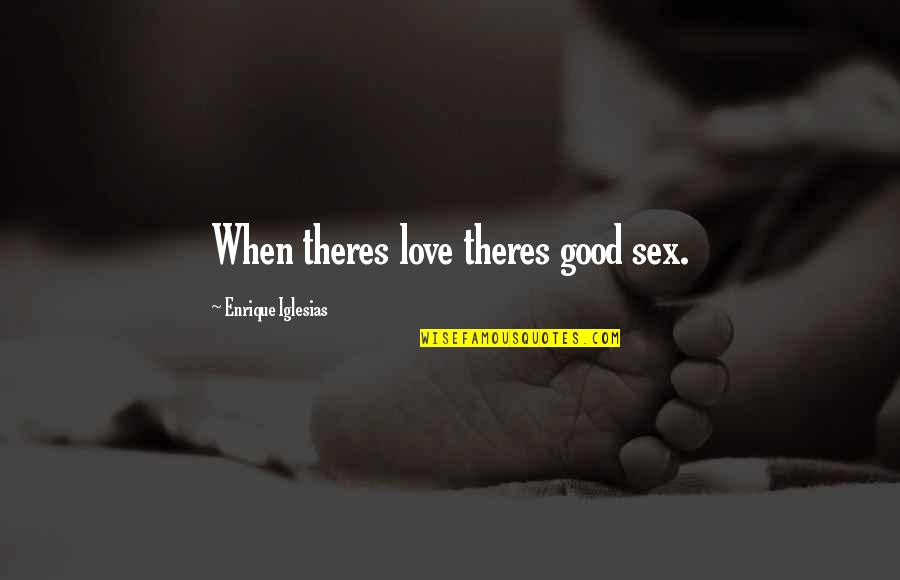 Enrique Iglesias Best Quotes By Enrique Iglesias: When theres love theres good sex.