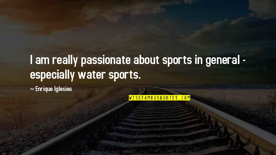Enrique Iglesias Best Quotes By Enrique Iglesias: I am really passionate about sports in general