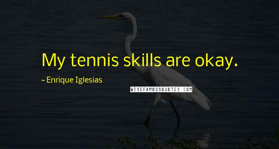 Enrique Iglesias quotes: My tennis skills are okay.