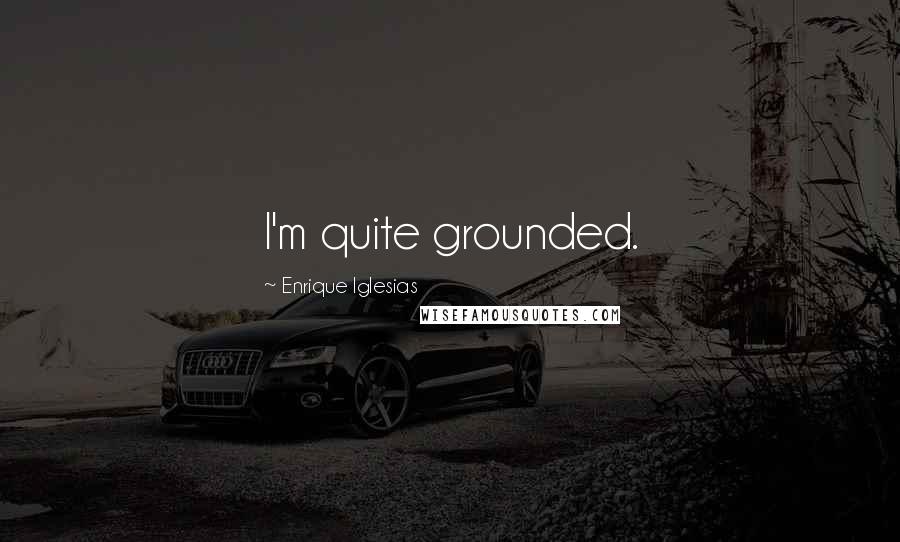 Enrique Iglesias quotes: I'm quite grounded.