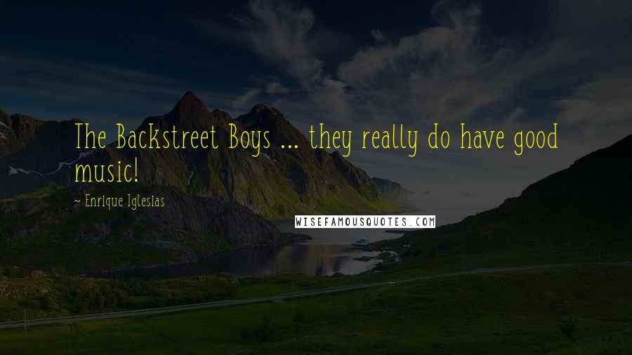 Enrique Iglesias quotes: The Backstreet Boys ... they really do have good music!