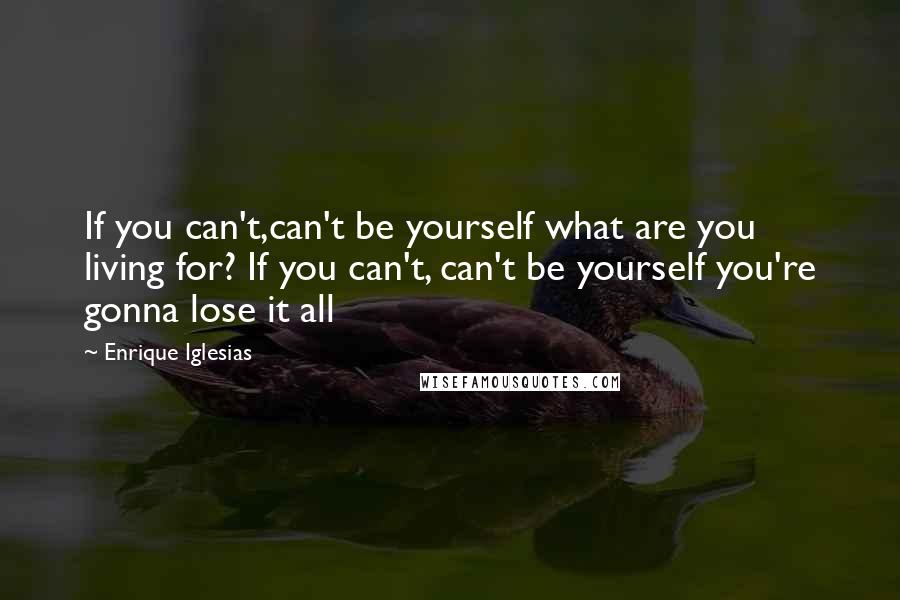 Enrique Iglesias quotes: If you can't,can't be yourself what are you living for? If you can't, can't be yourself you're gonna lose it all Enrique Iglesias quotes: If you can't,can't be yourself what are you living for? If you can't, can't be yourself you're gonna lose it all