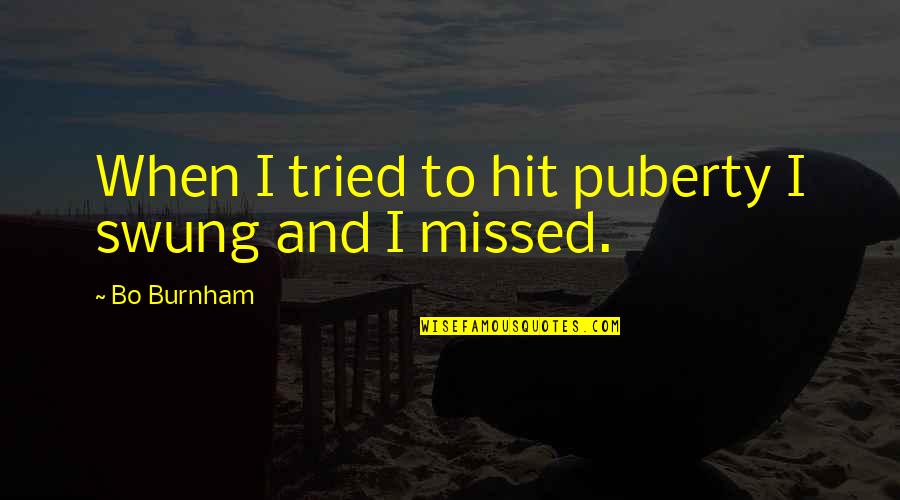 Enrique Martinez Celaya Quotes By Bo Burnham: When I tried to hit puberty I swung Enrique Martinez Celaya Quotes By Bo Burnham: When I tried to hit puberty I swung