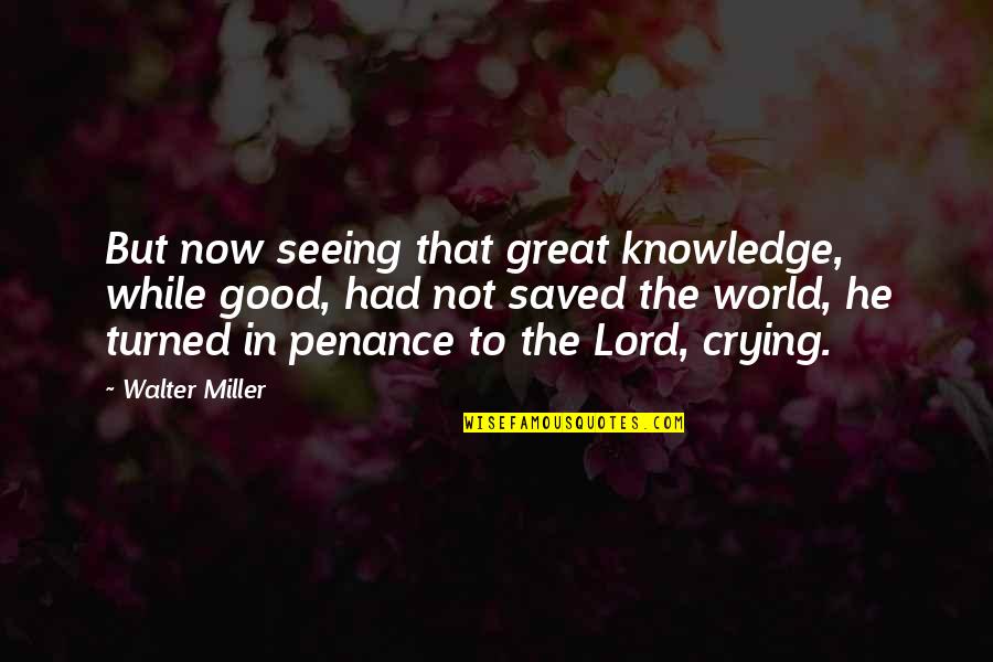 Enrique Murciano Quotes By Walter Miller: But now seeing that great knowledge, while good,