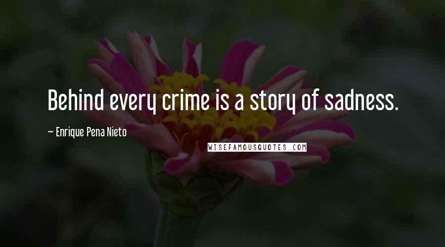Enrique Pena Nieto quotes: Behind every crime is a story of sadness.