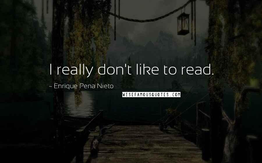 Enrique Pena Nieto quotes: I really don't like to read.
