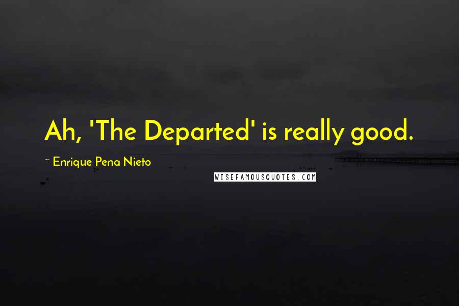 Enrique Pena Nieto quotes: Ah, 'The Departed' is really good.