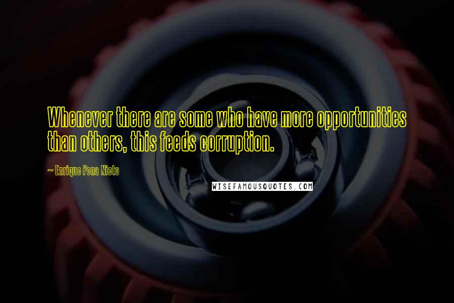 Enrique Pena Nieto quotes: Whenever there are some who have more opportunities than others, this feeds corruption.