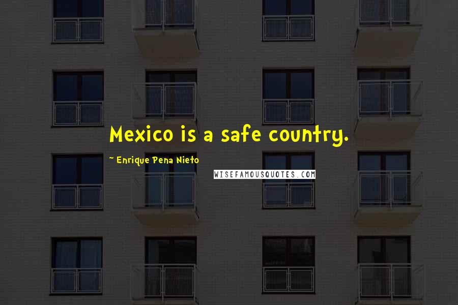 Enrique Pena Nieto quotes: Mexico is a safe country.