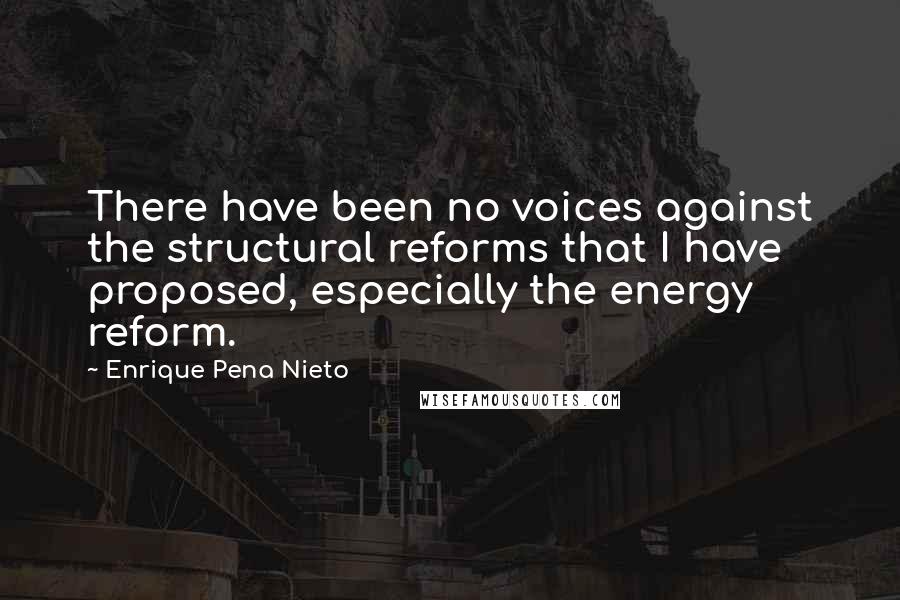 Enrique Pena Nieto quotes: There have been no voices against the structural reforms that I have proposed, especially the energy reform. Enrique Pena Nieto quotes: There have been no voices against the structural reforms that I have proposed, especially the energy reform.