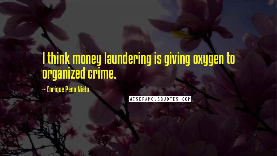 Enrique Pena Nieto quotes: I think money laundering is giving oxygen to organized crime.