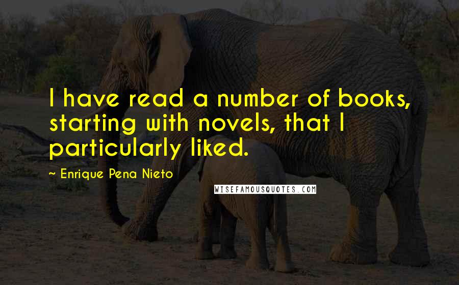 Enrique Pena Nieto quotes: I have read a number of books, starting with novels, that I particularly liked.
