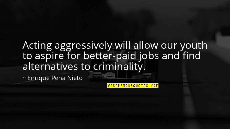 Enrique Pena Quotes By Enrique Pena Nieto: Acting aggressively will allow our youth to aspire