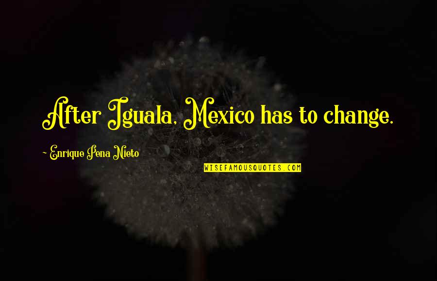 Enrique Pena Quotes By Enrique Pena Nieto: After Iguala, Mexico has to change.