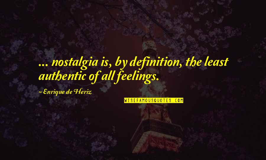 Enrique Quotes By Enrique De Heriz: ... nostalgia is, by definition, the least authentic Enrique Quotes By Enrique De Heriz: ... nostalgia is, by definition, the least authentic