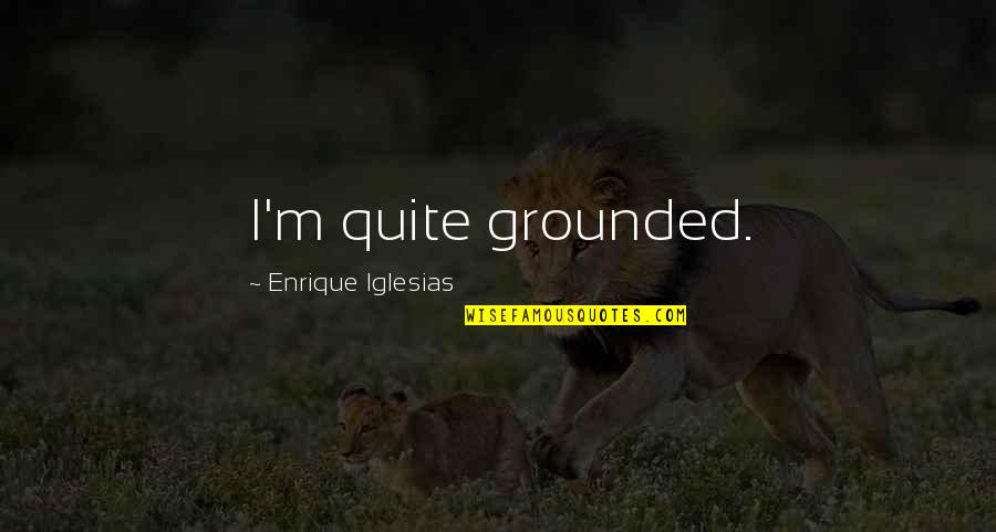 Enrique Quotes By Enrique Iglesias: I'm quite grounded.