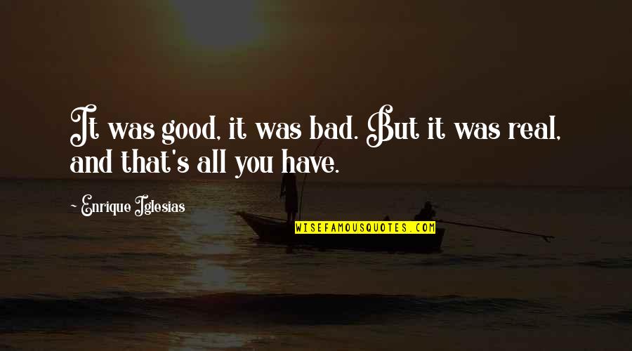 Enrique Quotes By Enrique Iglesias: It was good, it was bad. But it