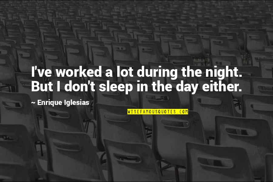 Enrique Quotes By Enrique Iglesias: I've worked a lot during the night. But
