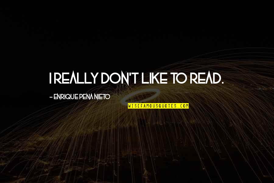 Enrique Quotes By Enrique Pena Nieto: I really don't like to read. Enrique Quotes By Enrique Pena Nieto: I really don't like to read.