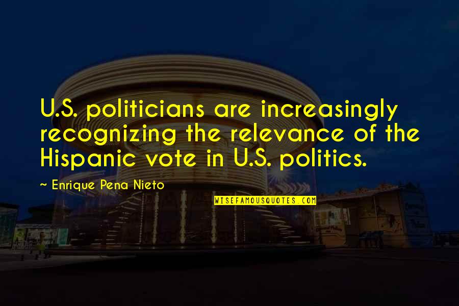 Enrique Quotes By Enrique Pena Nieto: U.S. politicians are increasingly recognizing the relevance of