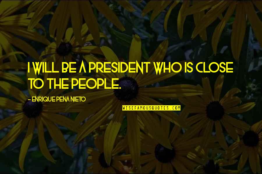 Enrique Quotes By Enrique Pena Nieto: I will be a president who is close